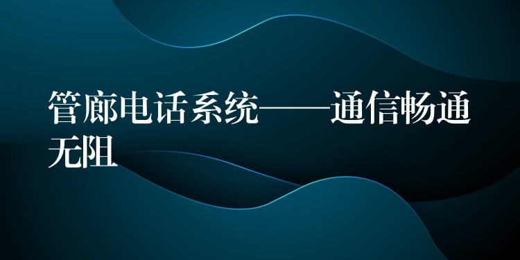  管廊電話系統(tǒng)——通信暢通無(wú)阻