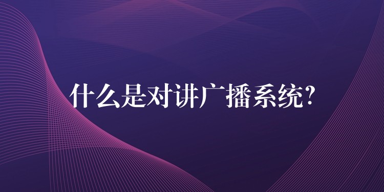  什么是對講廣播系統(tǒng)？