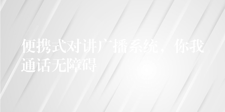  便攜式對(duì)講廣播系統(tǒng)，你我通話無(wú)障礙