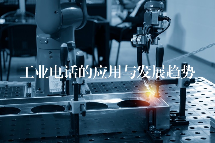  工業(yè)電話的應用與發(fā)展趨勢