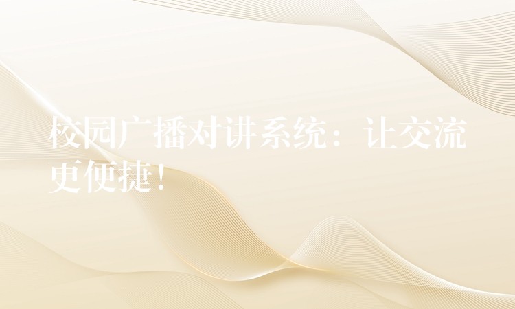  校園廣播對講系統(tǒng)：讓交流更便捷！