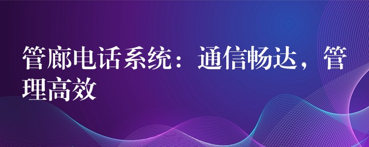  管廊電話系統(tǒng)：通信暢達(dá)，管理高效