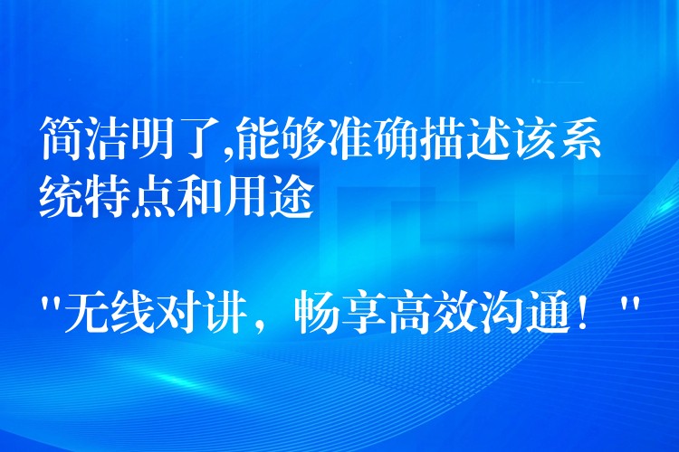  簡潔明了,能夠準(zhǔn)確描述該系統(tǒng)特點和用途

“無線對講，暢享高效溝通！”