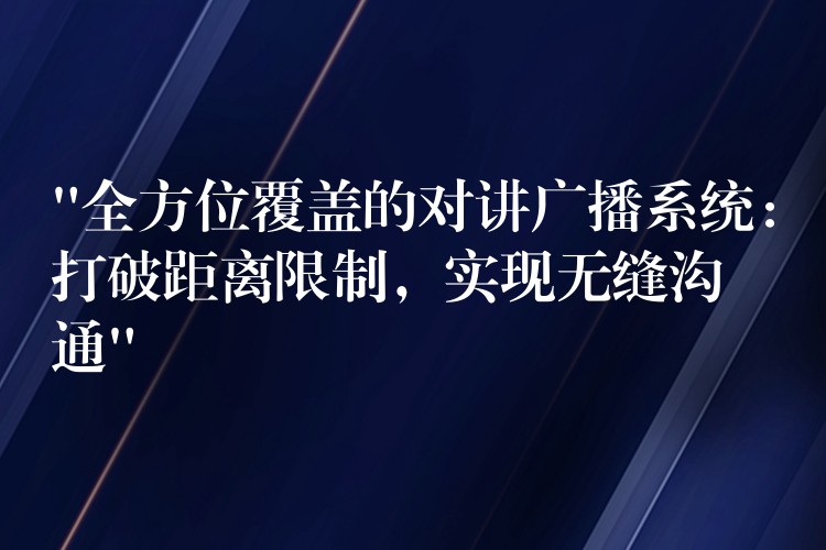  “全方位覆蓋的對講廣播系統(tǒng)：打破距離限制，實(shí)現(xiàn)無縫溝通”
