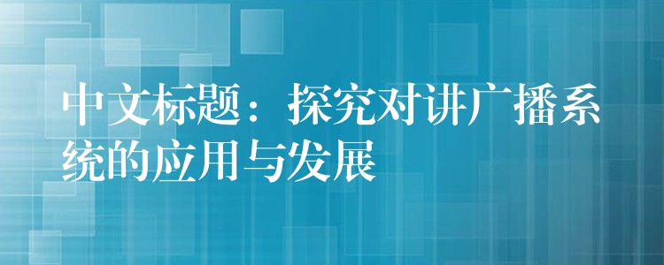  中文標題：探究對講廣播系統(tǒng)的應用與發(fā)展