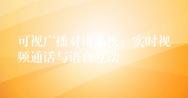  可視廣播對(duì)講系統(tǒng)：實(shí)時(shí)視頻通話與語(yǔ)音互動(dòng)