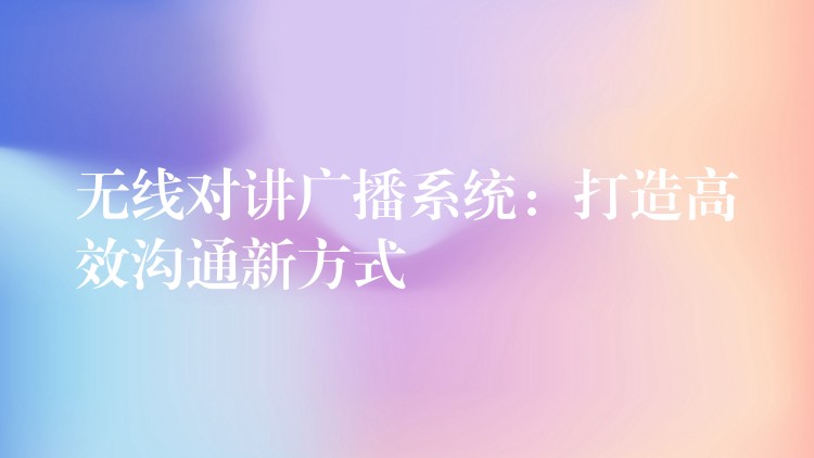  無線對講廣播系統(tǒng)：打造高效溝通新方式