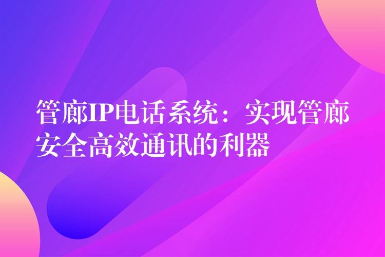  管廊IP電話系統(tǒng)：實現(xiàn)管廊安全高效通訊的利器