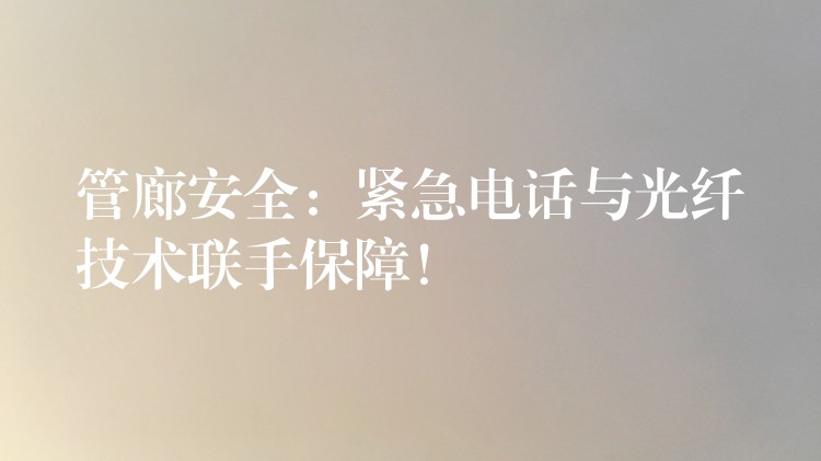  管廊安全：緊急電話與光纖技術聯(lián)手保障！
