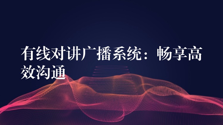  有線對講廣播系統(tǒng)：暢享高效溝通