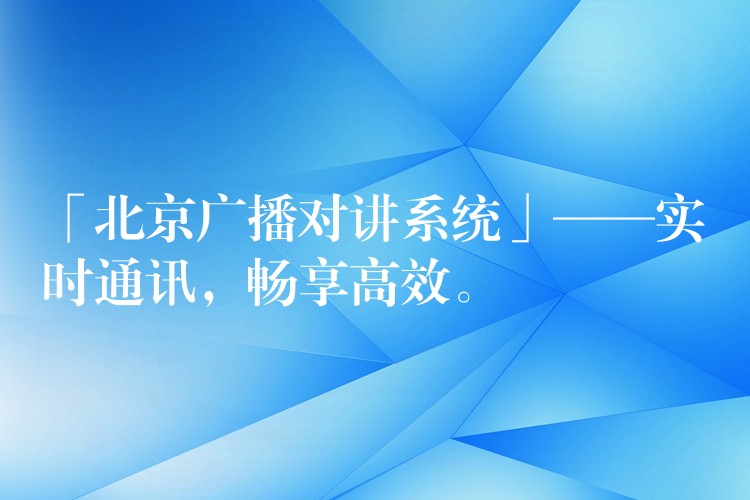  「北京廣播對(duì)講系統(tǒng)」——實(shí)時(shí)通訊，暢享高效。