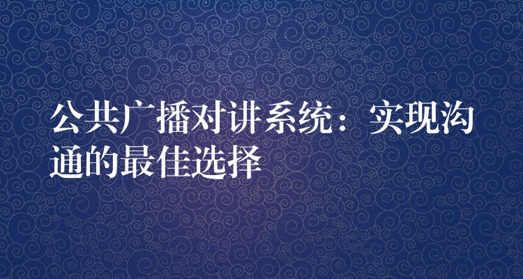  公共廣播對(duì)講系統(tǒng)：實(shí)現(xiàn)溝通的最佳選擇