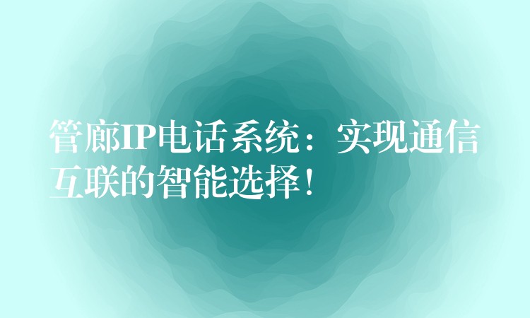  管廊IP電話系統(tǒng)：實現(xiàn)通信互聯(lián)的智能選擇！