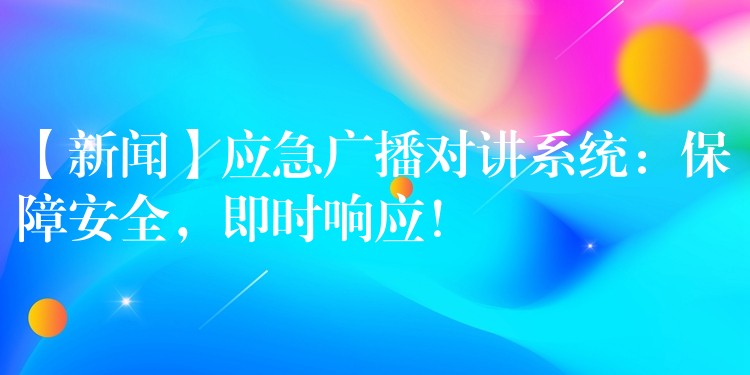  【新聞】應急廣播對講系統(tǒng)：保障安全，即時響應！