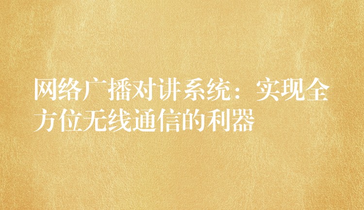  網(wǎng)絡廣播對講系統(tǒng)：實現(xiàn)全方位無線通信的利器