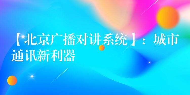 【北京廣播對講系統(tǒng)】:城市通訊新利器 【北京廣播對講系統(tǒng)】:城市通訊新利器