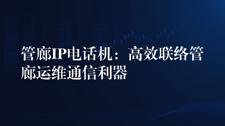  管廊IP電話機：高效聯(lián)絡管廊運維通信利器