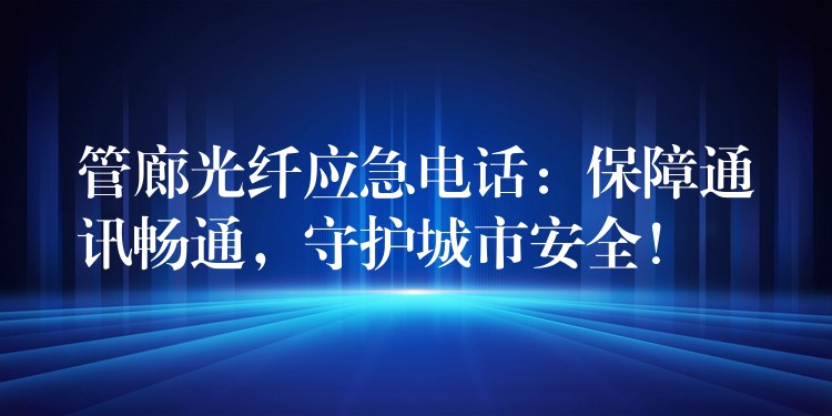 管廊光纖應急電話：保障通訊暢通，守護城市安全！