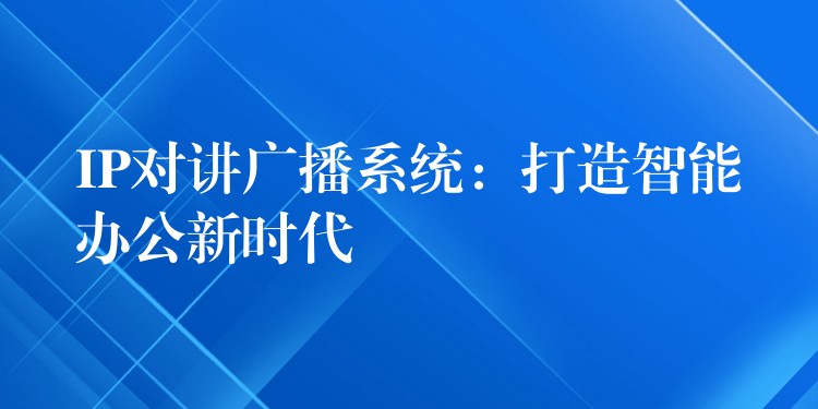  IP對講廣播系統(tǒng)：打造智能辦公新時代