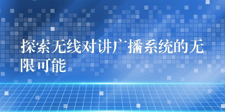  探索無線對講廣播系統(tǒng)的無限可能