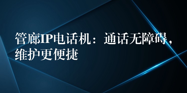  管廊IP電話機(jī)：通話無(wú)障礙，維護(hù)更便捷