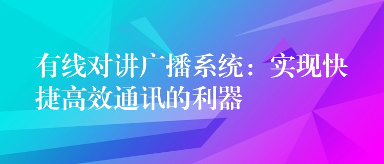  有線對講廣播系統(tǒng)：實現(xiàn)快捷高效通訊的利器
