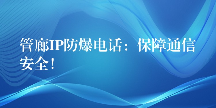  管廊IP防爆電話：保障通信安全！