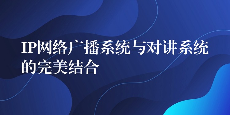  IP網(wǎng)絡(luò)廣播系統(tǒng)與對講系統(tǒng)的完美結(jié)合