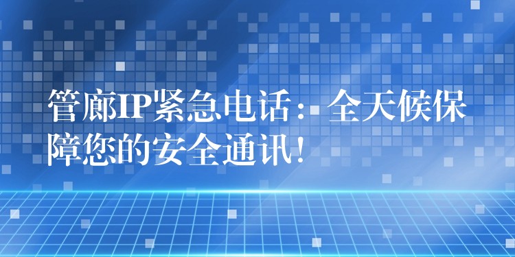 管廊IP緊急電話：全天候保障您的安全通訊！