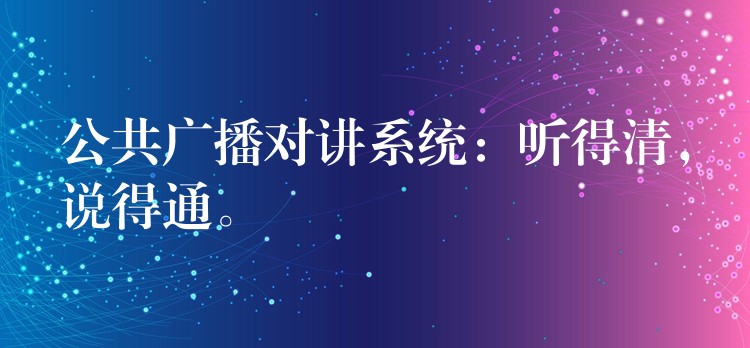 公共廣播對講系統(tǒng)：聽得清，說得通。