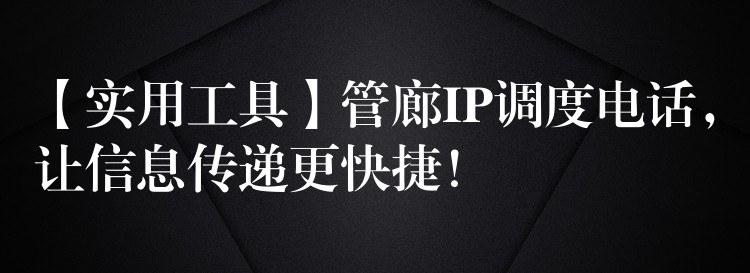  【實(shí)用工具】管廊IP調(diào)度電話，讓信息傳遞更快捷！