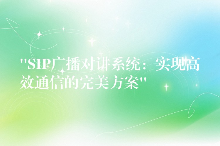  “SIP廣播對講系統(tǒng)：實(shí)現(xiàn)高效通信的完美方案”