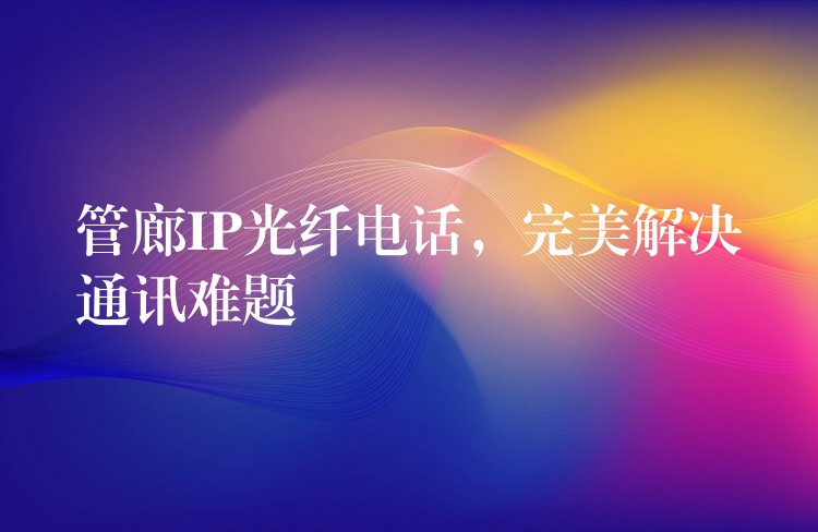  管廊IP光纖電話(huà)，完美解決通訊難題