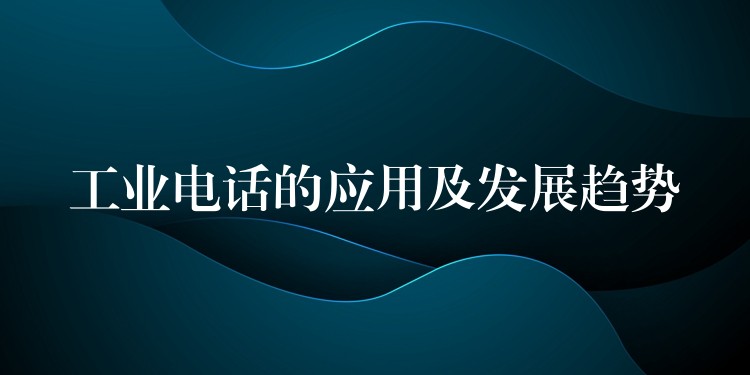  工業(yè)電話的應(yīng)用及發(fā)展趨勢