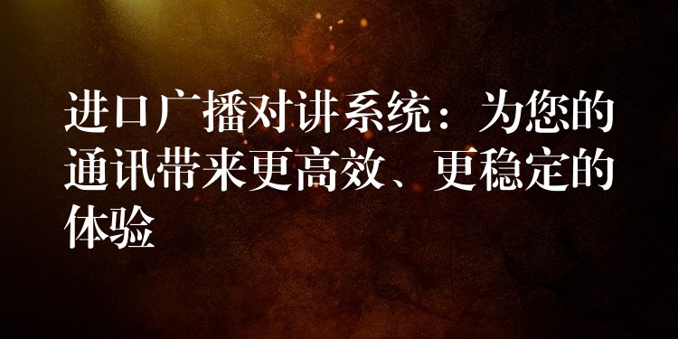  進(jìn)口廣播對講系統(tǒng)：為您的通訊帶來更高效、更穩(wěn)定的體驗