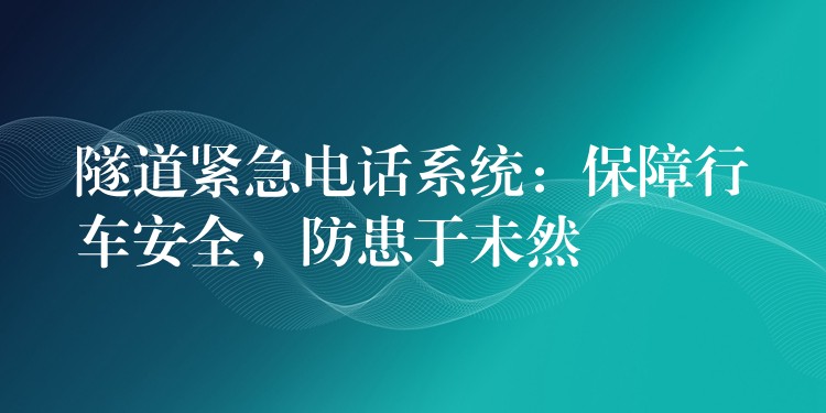  隧道緊急電話系統(tǒng)：保障行車安全，防患于未然