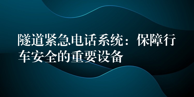  隧道緊急電話系統(tǒng)：保障行車(chē)安全的重要設(shè)備