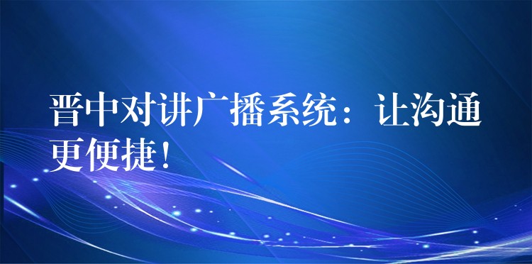  晉中對講廣播系統(tǒng)：讓溝通更便捷！