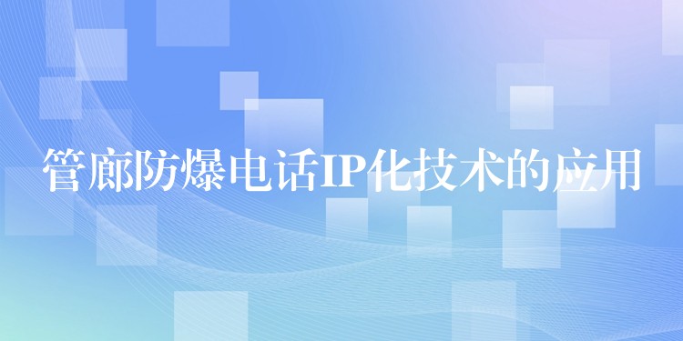  管廊防爆電話IP化技術(shù)的應用