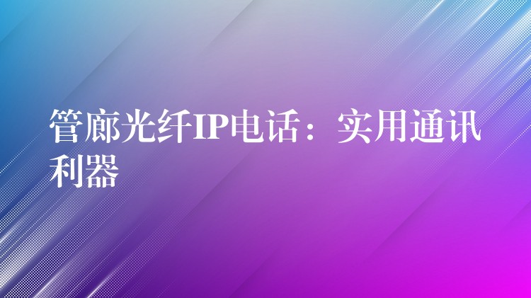  管廊光纖IP電話(huà)：實(shí)用通訊利器