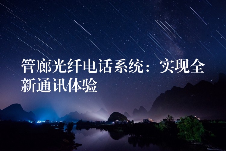  管廊光纖電話系統(tǒng)：實現(xiàn)全新通訊體驗