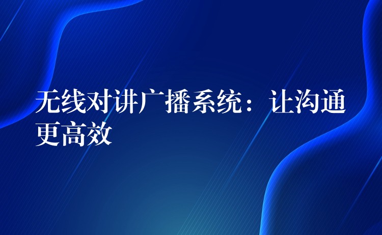  無線對(duì)講廣播系統(tǒng)：讓溝通更高效
