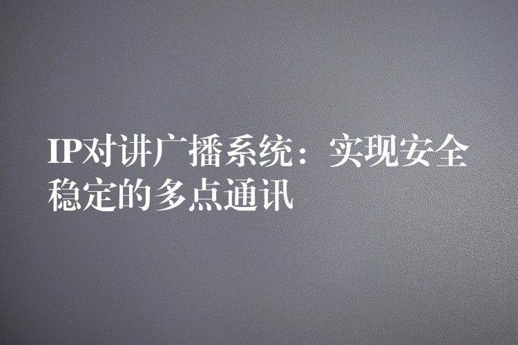  IP對講廣播系統(tǒng)：實現安全穩(wěn)定的多點通訊