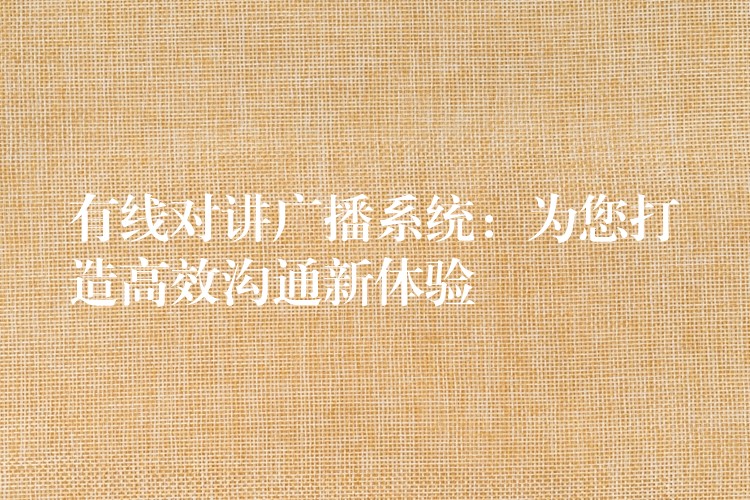  有線對(duì)講廣播系統(tǒng)：為您打造高效溝通新體驗(yàn)