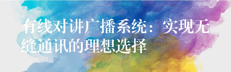  有線對(duì)講廣播系統(tǒng)：實(shí)現(xiàn)無縫通訊的理想選擇