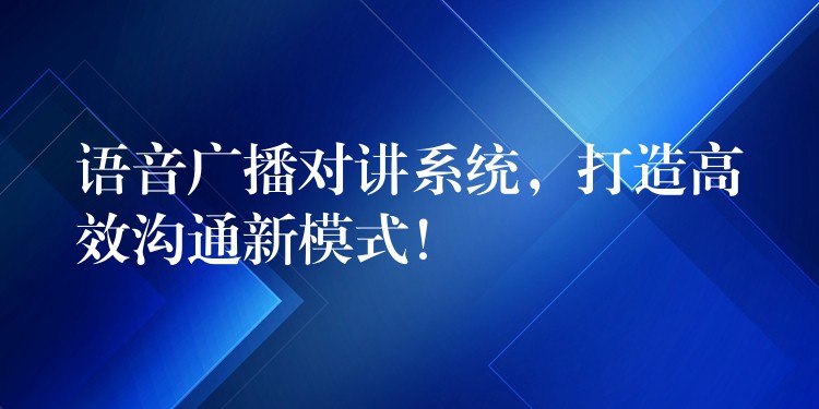  語音廣播對講系統(tǒng)，打造高效溝通新模式！