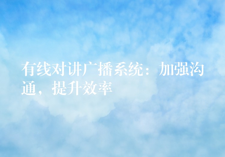  有線對(duì)講廣播系統(tǒng)：加強(qiáng)溝通，提升效率