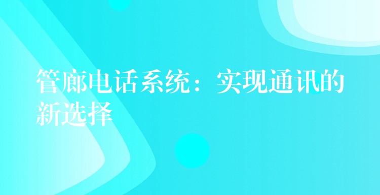 管廊電話系統(tǒng):實現通訊的新選擇 管廊電話系統(tǒng):實現通訊的新選擇