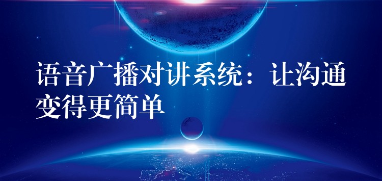  語音廣播對講系統(tǒng)：讓溝通變得更簡單