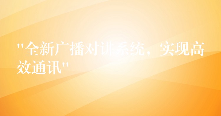  “全新廣播對(duì)講系統(tǒng)，實(shí)現(xiàn)高效通訊”